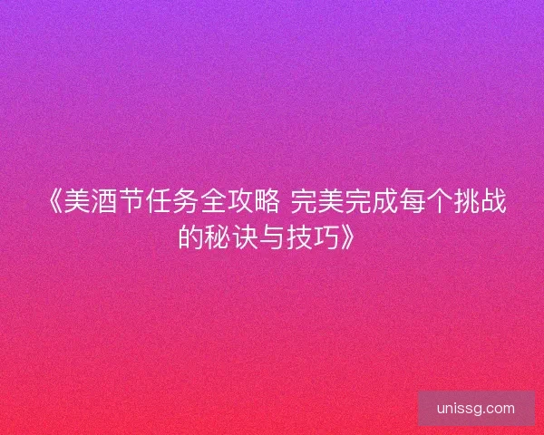 《美酒节任务全攻略 完美完成每个挑战的秘诀与技巧》