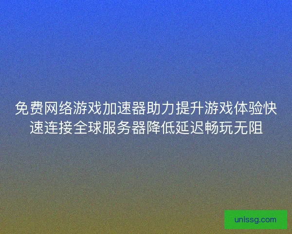 免费网络游戏加速器助力提升游戏体验快速连接全球服务器降低延迟畅玩无阻 免费网络游戏加速器助力提升游戏体验快速连接全球服务器降低延迟畅玩无阻