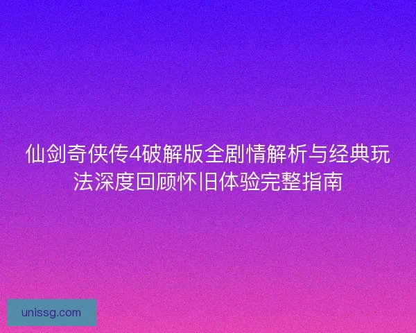 仙剑奇侠传4破解版全剧情解析与经典玩法深度回顾怀旧体验完整指南 仙剑奇侠传4破解版全剧情解析与经典玩法深度回顾怀旧体验完整指南
