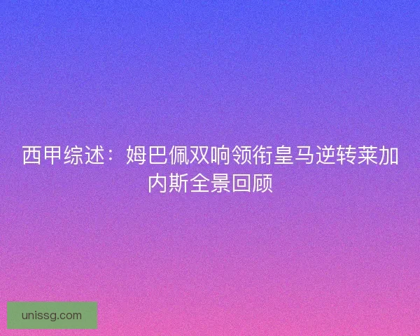 西甲综述:姆巴佩双响领衔皇马逆转莱加内斯全景回顾 西甲综述:姆巴佩双响领衔皇马逆转莱加内斯全景回顾