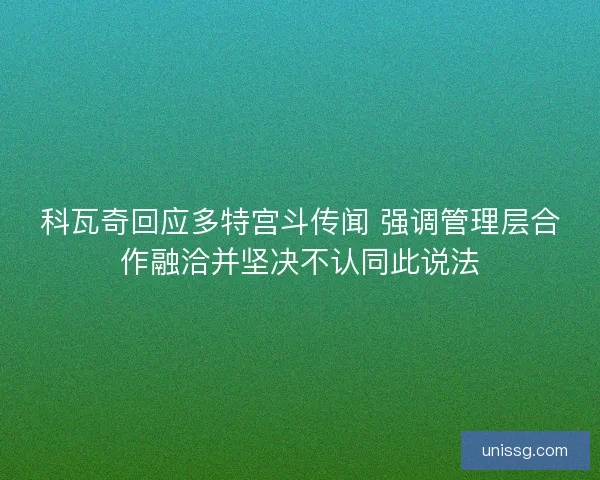 科瓦奇回应多特宫斗传闻 强调管理层合作融洽并坚决不认同此说法 科瓦奇回应多特宫斗传闻 强调管理层合作融洽并坚决不认同此说法
