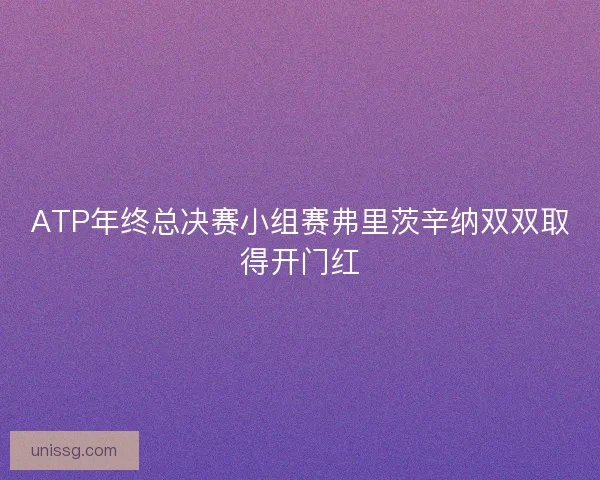 ATP年终总决赛小组赛弗里茨辛纳双双取得开门红 ATP年终总决赛小组赛弗里茨辛纳双双取得开门红