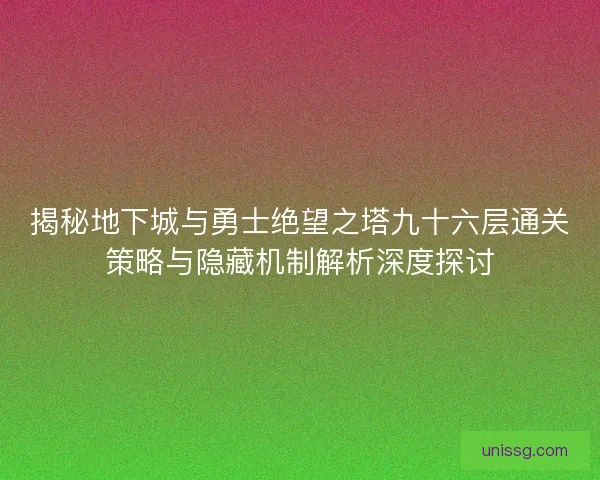 揭秘地下城与勇士绝望之塔九十六层通关策略与隐藏机制解析深度探讨 揭秘地下城与勇士绝望之塔九十六层通关策略与隐藏机制解析深度探讨