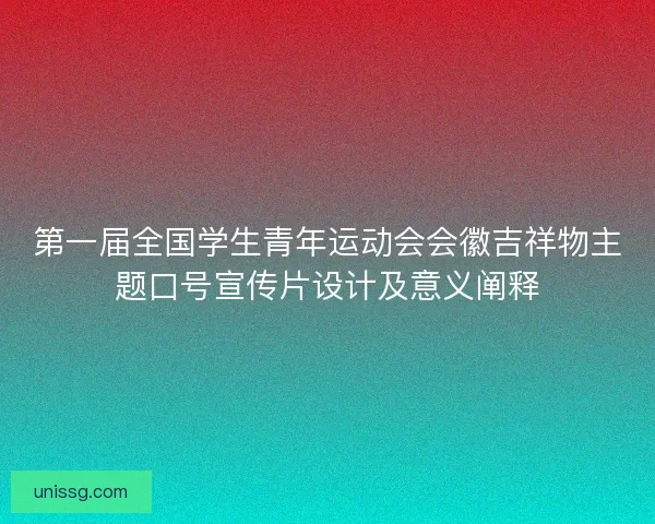 第一届全国学生青年运动会会徽吉祥物主题口号宣传片设计及意义阐释 第一届全国学生青年运动会会徽吉祥物主题口号宣传片设计及意义阐释