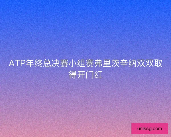 ATP年终总决赛小组赛弗里茨辛纳双双取得开门红 ATP年终总决赛小组赛弗里茨辛纳双双取得开门红