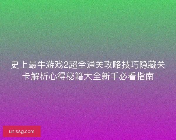 史上最牛游戏2超全通关攻略技巧隐藏关卡解析心得秘籍大全新手必看指南 史上最牛游戏2超全通关攻略技巧隐藏关卡解析心得秘籍大全新手必看指南