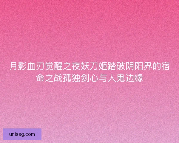 月影血刃觉醒之夜妖刀姬踏破阴阳界的宿命之战孤独剑心与人鬼边缘 月影血刃觉醒之夜妖刀姬踏破阴阳界的宿命之战孤独剑心与人鬼边缘